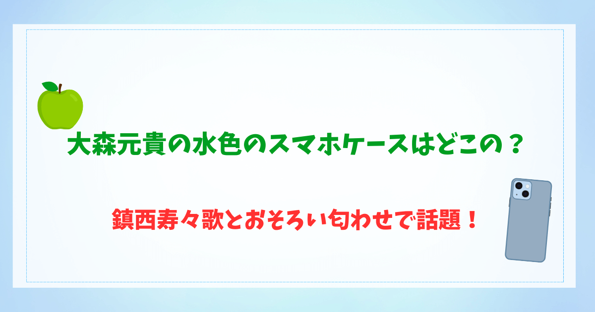 大森元貴の水色のスマホケースはどこの？